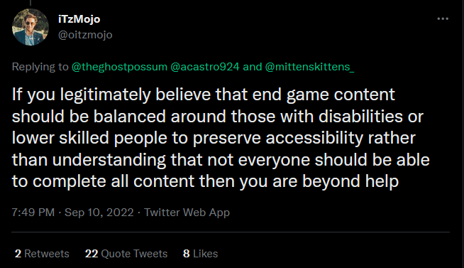 Ableist PhD candidate says: If you legitimately believe that end game content should be balanced around those with disabilities or lower skilled people to preserve accessibility rather than understanding that not everyone should be able to complete all content then you are beyond help